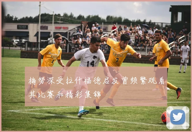 梅努深受拉什福德启发曾频繁观看其比赛和精彩集锦