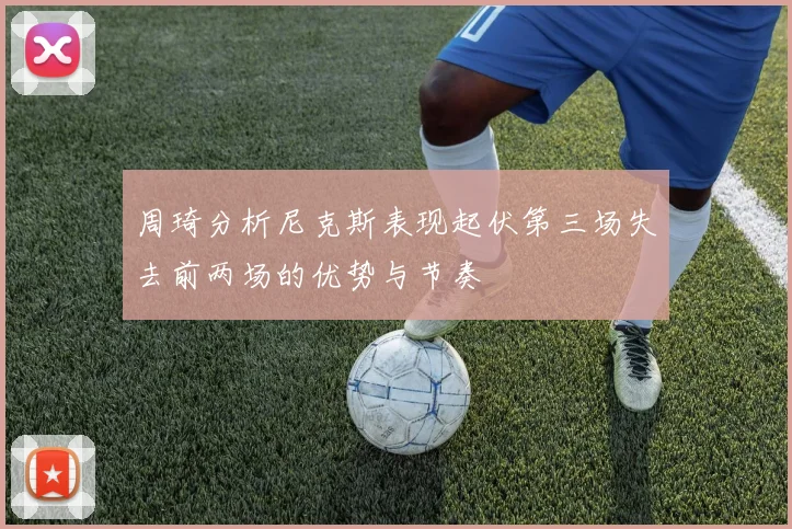周琦分析尼克斯表现起伏第三场失去前两场的优势与节奏