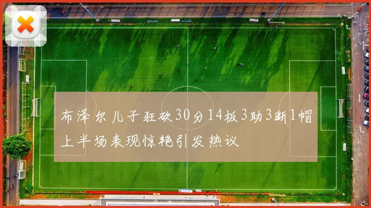布泽尔儿子狂砍30分14板3助3断1帽上半场表现惊艳引发热议