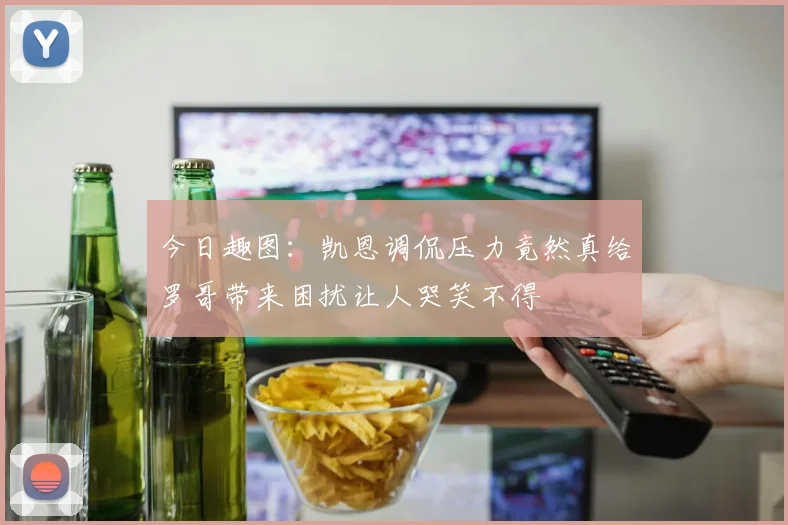 今日趣图：凯恩调侃压力竟然真给罗哥带来困扰让人哭笑不得