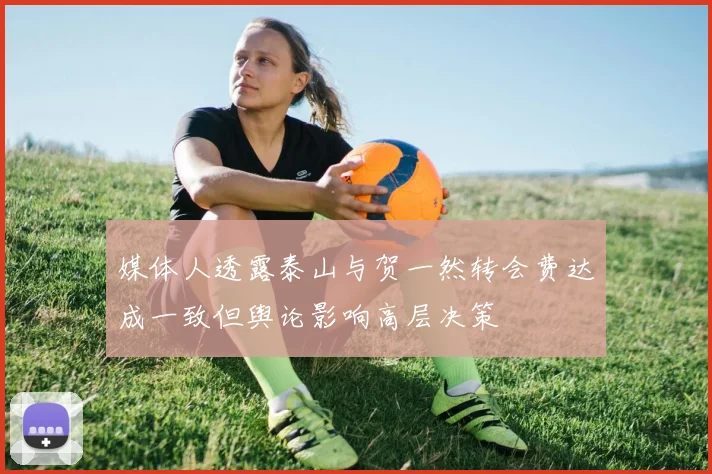 媒体人透露泰山与贺一然转会费达成一致但舆论影响高层决策