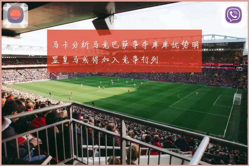 马卡分析马竞巴萨争夺库库优势明显皇马或将加入竞争行列